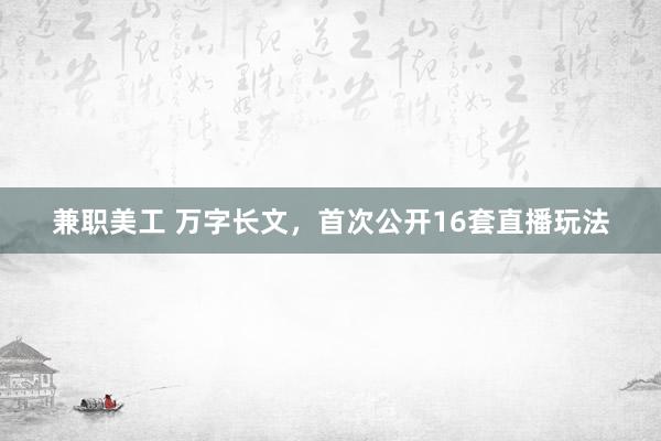 兼职美工 万字长文，首次公开16套直播玩法