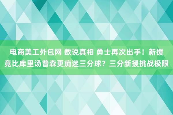 电商美工外包网 数说真相 勇士再次出手！新援竟比库里汤普森更痴迷三分球？三分新援挑战极限