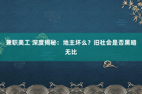 兼职美工 深度揭秘：地主坏么？旧社会是否黑暗无比