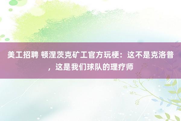 美工招聘 顿涅茨克矿工官方玩梗：这不是克洛普，这是我们球队的理疗师