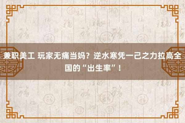 兼职美工 玩家无痛当妈？逆水寒凭一己之力拉高全国的“出生率”！